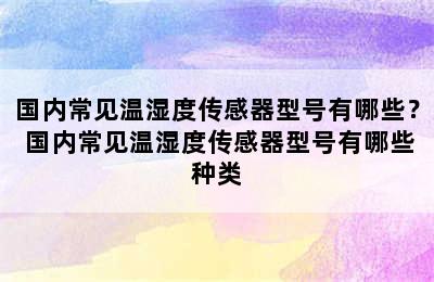 国内常见温湿度传感器型号有哪些？ 国内常见温湿度传感器型号有哪些种类